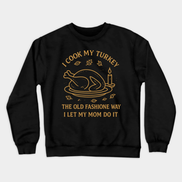 I Cook My Turkey the Old Fashioned Way Let My Mom Do It Crewneck Sweatshirt by ArtistTee ⭐⭐⭐⭐⭐