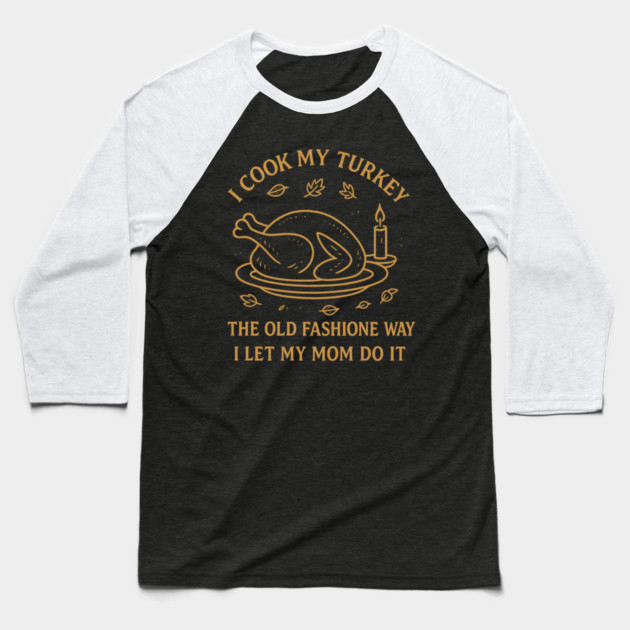 I Cook My Turkey the Old Fashioned Way Let My Mom Do It Baseball T-Shirt by ArtistTee ⭐⭐⭐⭐⭐