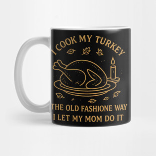 I Cook My Turkey the Old Fashioned Way Let My Mom Do It Mug