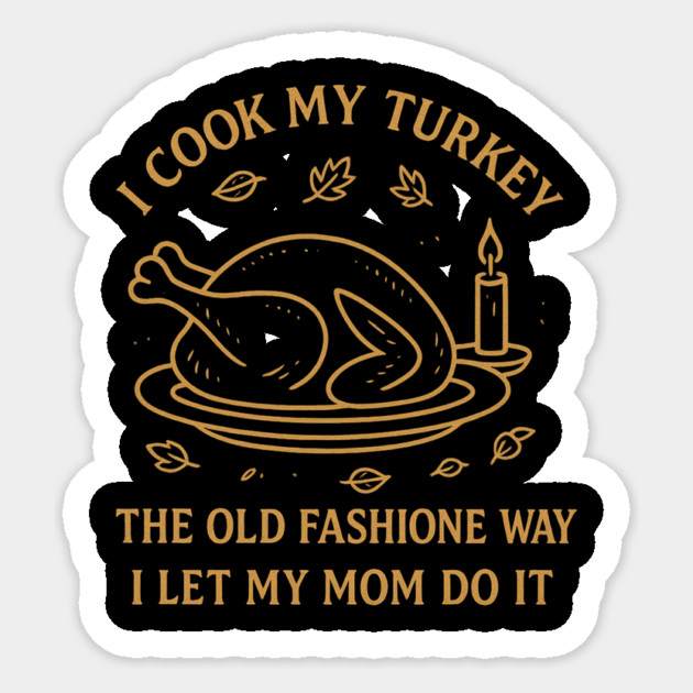 I Cook My Turkey the Old Fashioned Way Let My Mom Do It Sticker by ArtistTee ⭐⭐⭐⭐⭐
