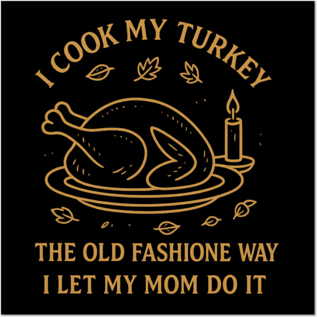 I Cook My Turkey the Old Fashioned Way Let My Mom Do It Wall Art by ArtistTee ⭐⭐⭐⭐⭐