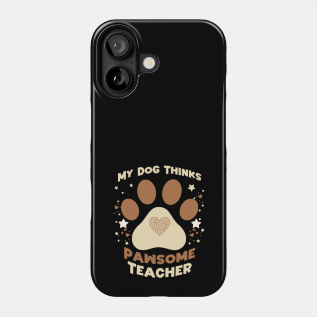 My Dog Thinks I’m Pawsome – Funny Teacher & Dog Lover Gift Phone Case by Db Printed