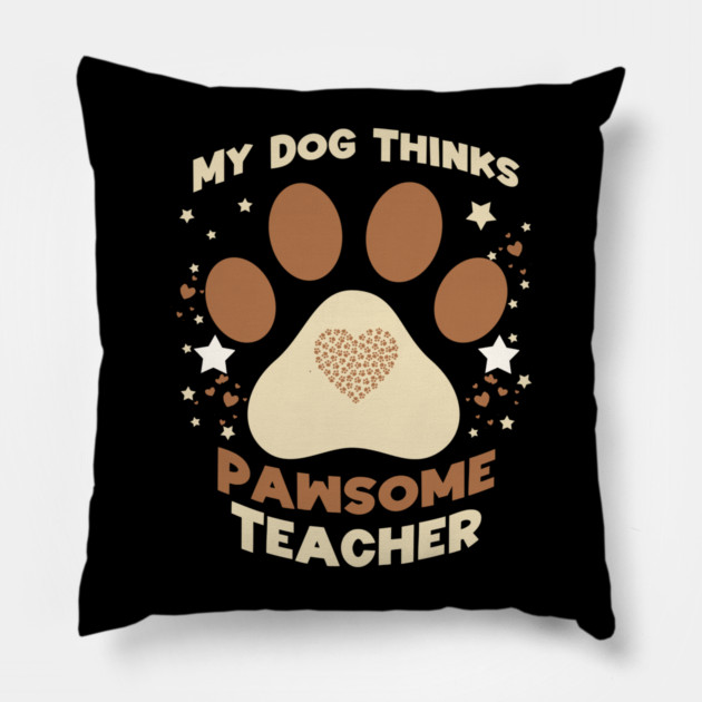 My Dog Thinks I’m Pawsome – Funny Teacher & Dog Lover Gift Pillow by Db Printed