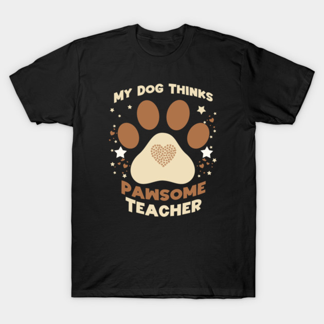 My Dog Thinks I’m Pawsome – Funny Teacher & Dog Lover Gift T-Shirt by Db Printed