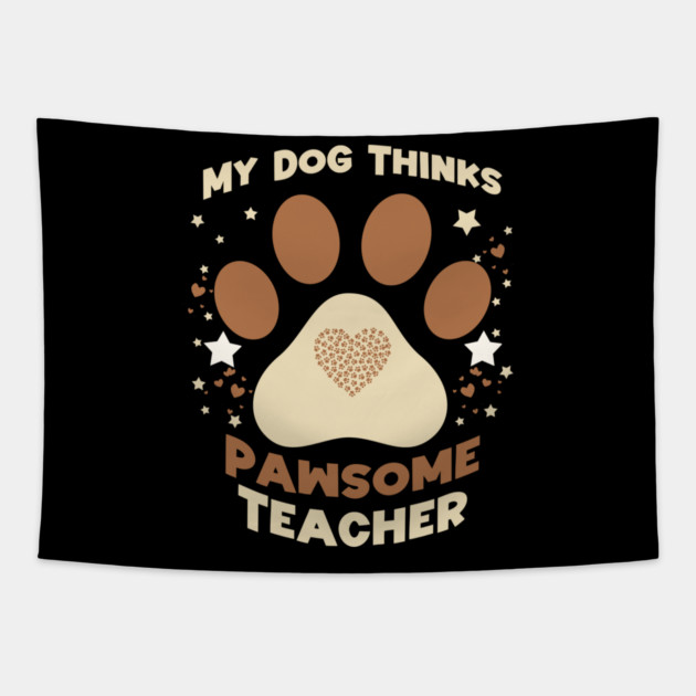My Dog Thinks I’m Pawsome – Funny Teacher & Dog Lover Gift Tapestry by Db Printed