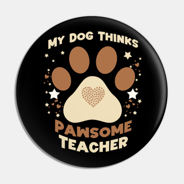 My Dog Thinks I’m Pawsome – Funny Teacher & Dog Lover Gift Pin by Db Printed