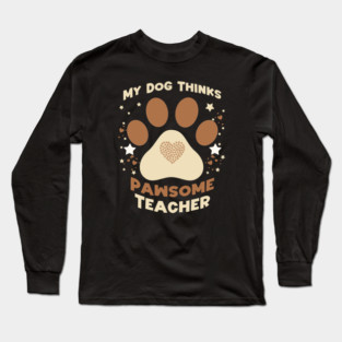 My Dog Thinks I’m Pawsome – Funny Teacher & Dog Lover Gift Long Sleeve T-Shirt
