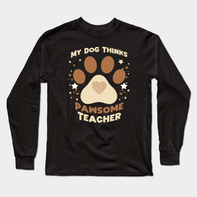 My Dog Thinks I’m Pawsome – Funny Teacher & Dog Lover Gift Long Sleeve T-Shirt by Db Printed
