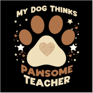 My Dog Thinks I’m Pawsome – Funny Teacher & Dog Lover Gift Posters and Art