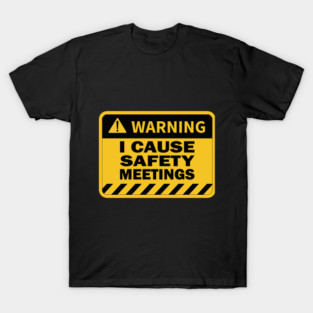 I Cause Safety Meetings Funny Workplace T-Shirt