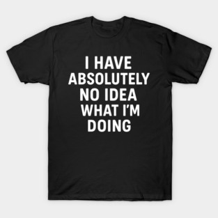 Absolutely No Idea Witty Sarcastic Quote T-Shirt