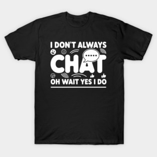 I Don't Always Chat Oh Wait Yes I Do T-Shirt