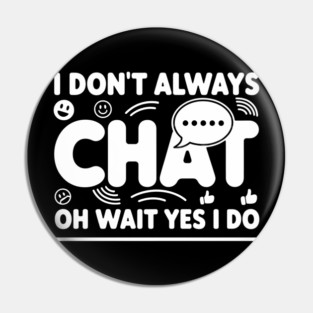 I Don't Always Chat Oh Wait Yes I Do Pin