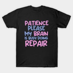 Patience Please My Brain Is Busy Doing Repair T-Shirt