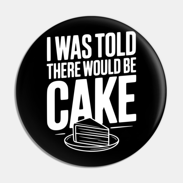 I Was Told There Would Be Cake Pin by Frank Ring