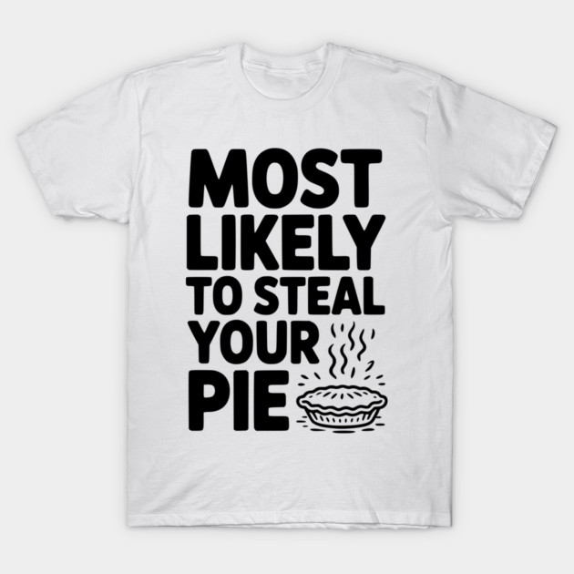 Most Likely To Steal Your Pie T-Shirt by Frank Ring