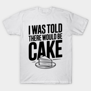 I Was Told There Would Be Cake T-Shirt