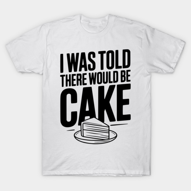I Was Told There Would Be Cake T-Shirt by Frank Ring