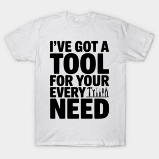 I’ve Got a Tool For Your Every Need T-Shirt