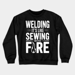 Welding It’s Like Sewing with Fire Crewneck Sweatshirt