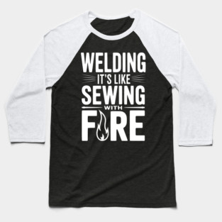 Welding It’s Like Sewing with Fire Baseball T-Shirt