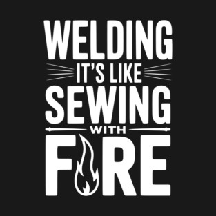 Welding It’s Like Sewing with Fire T-Shirt