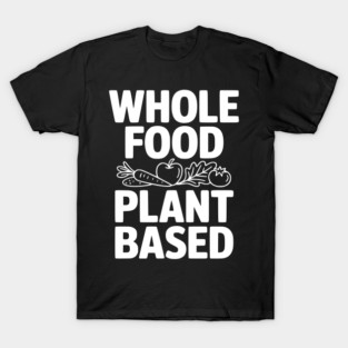 Whole Food Plant Based T-Shirt