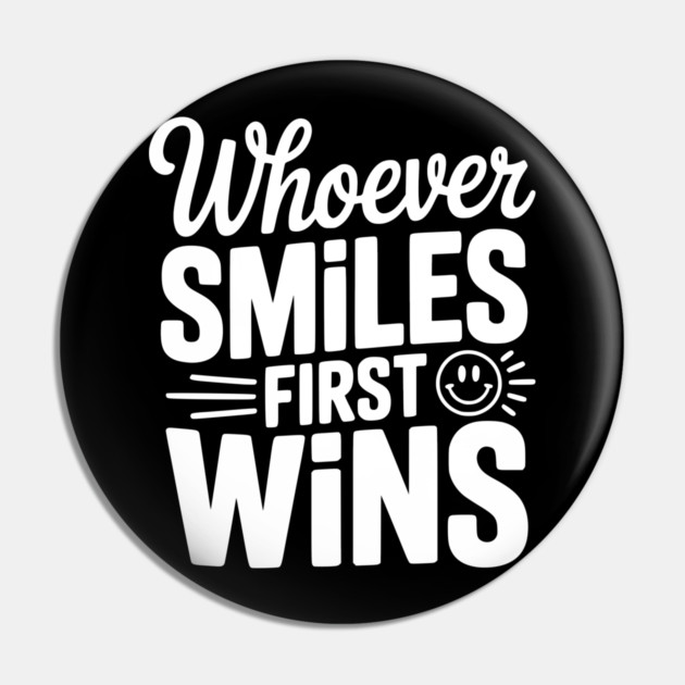 Whoever Smiles First Wins Pin by Frank Ring