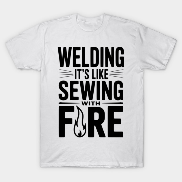 Welding It’s Like Sewing with Fire T-Shirt by Frank Ring