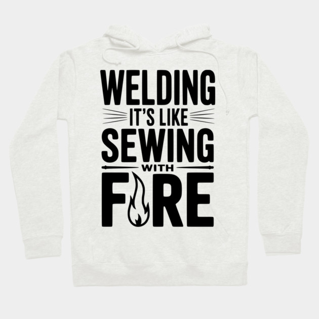 Welding It’s Like Sewing with Fire Hoodie by Frank Ring
