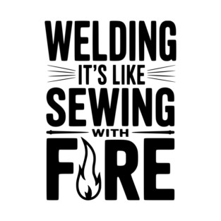 Welding It’s Like Sewing with Fire T-Shirt