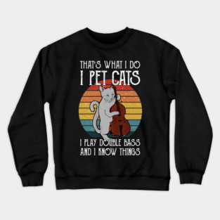That's What I Do I Pet Cats I Play Double Bass & I Know Things Crewneck Sweatshirt