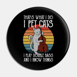 That's What I Do I Pet Cats I Play Double Bass & I Know Things Pin