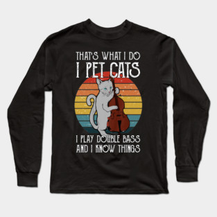 That's What I Do I Pet Cats I Play Double Bass & I Know Things Long Sleeve T-Shirt