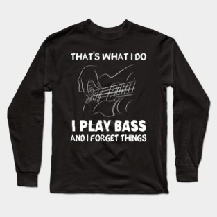 That's What I Do I Play Bass And I Forget Things For Bassist Long Sleeve T-Shirt