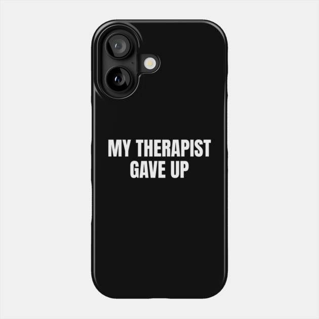 My Therapist Gave Up Funny Mental Health Humor Phone Case by Creatifly Graphic Tees