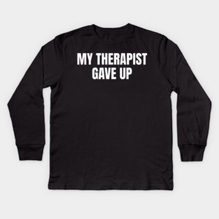 My Therapist Gave Up Funny Mental Health Humor Kids Long Sleeve T-Shirt