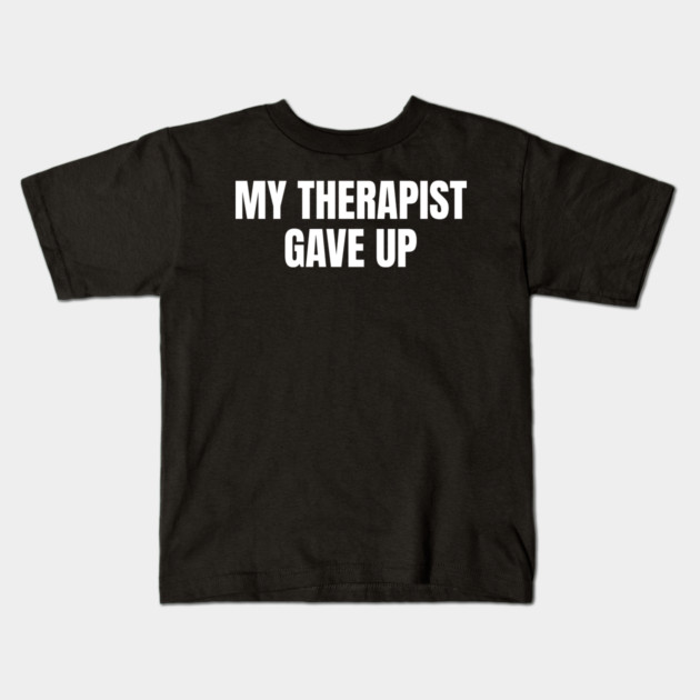 My Therapist Gave Up Funny Mental Health Humor Kids T-Shirt by Creatifly Graphic Tees