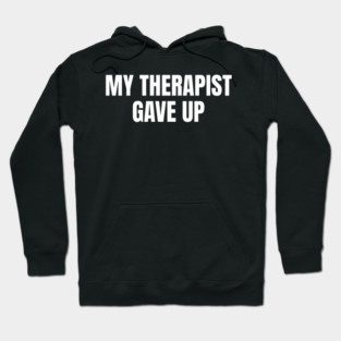 My Therapist Gave Up Funny Mental Health Humor Hoodie