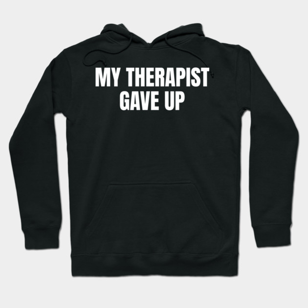 My Therapist Gave Up Funny Mental Health Humor Hoodie by Creatifly Graphic Tees