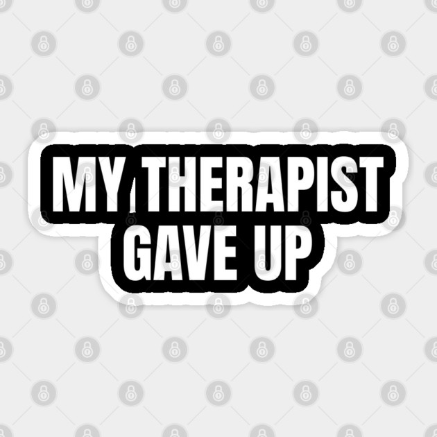 My Therapist Gave Up Funny Mental Health Humor Sticker by Creatifly Graphic Tees