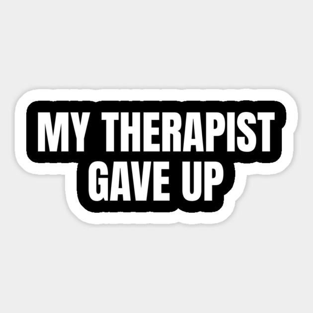 My Therapist Gave Up Funny Mental Health Humor Magnet by Creatifly Graphic Tees