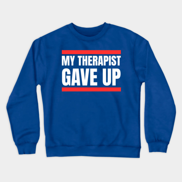 My Therapist Gave Up Bold Funny Quote Crewneck Sweatshirt by Creatifly Graphic Tees