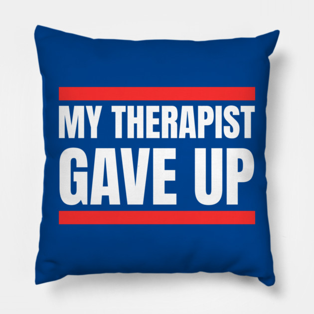 My Therapist Gave Up Bold Funny Quote Pillow by Creatifly Graphic Tees