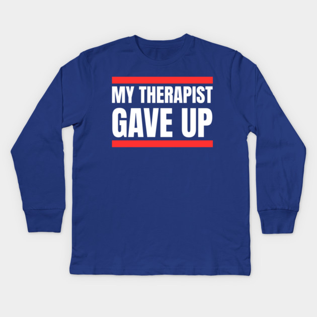 My Therapist Gave Up Bold Funny Quote Kids Long Sleeve T-Shirt by Creatifly Graphic Tees