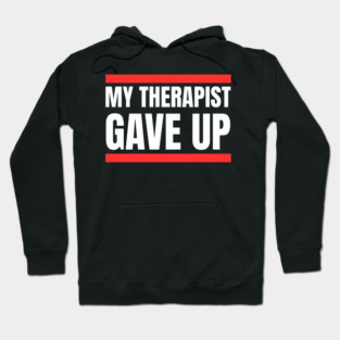 My Therapist Gave Up Bold Funny Quote Hoodie