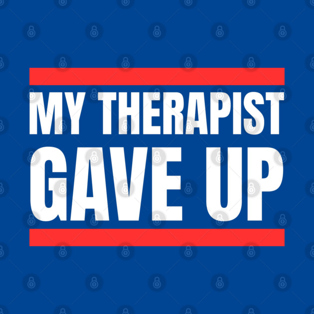 My Therapist Gave Up Bold Funny Quote by Creatifly Graphic Tees