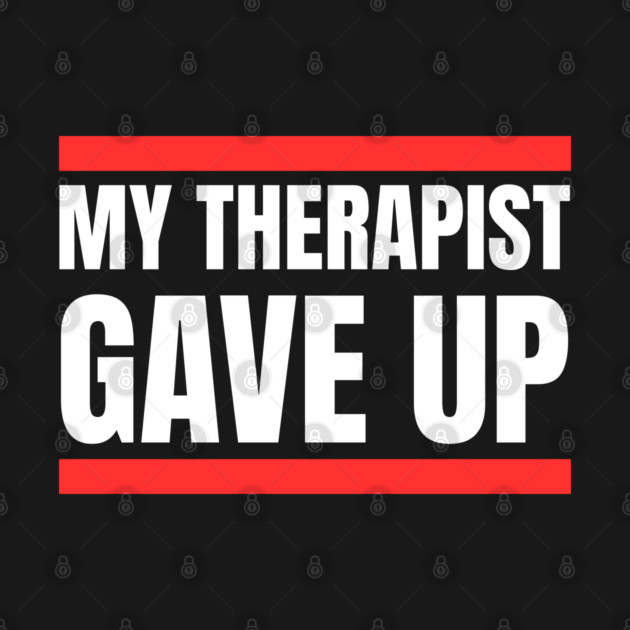 My Therapist Gave Up Bold Funny Quote by Creatifly Graphic Tees