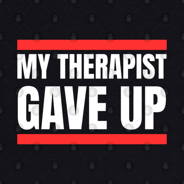 My Therapist Gave Up Bold Funny Quote by Creatifly Graphic Tees