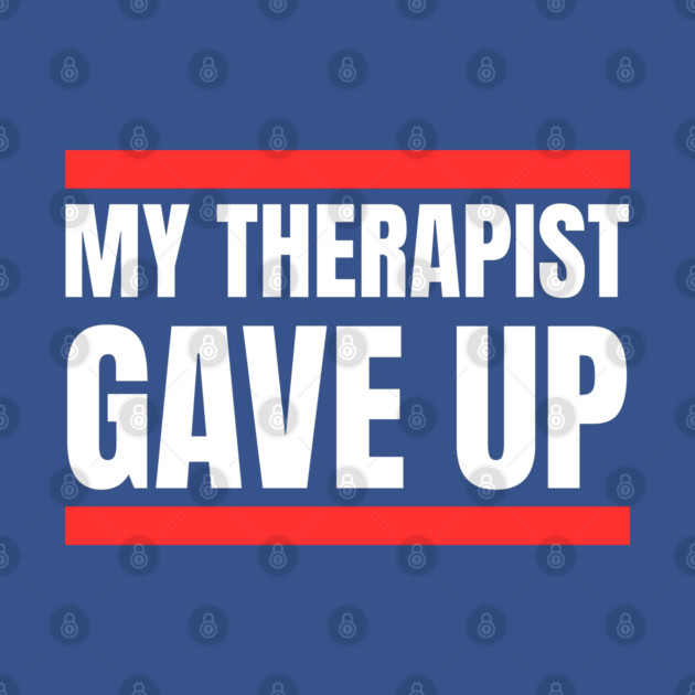 My Therapist Gave Up Bold Funny Quote by Creatifly Graphic Tees